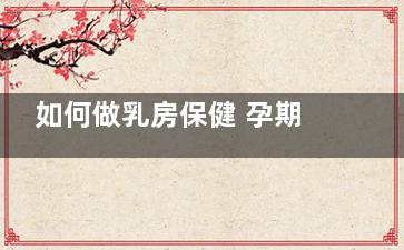 如何做乳房保健 孕期乳房保健